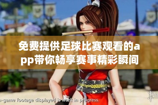 免费提供足球比赛观看的app带你畅享赛事精彩瞬间
