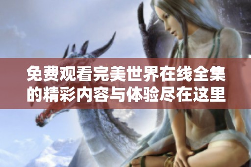 免费观看完美世界在线全集的精彩内容与体验尽在这里