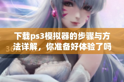 下载ps3模拟器的步骤与方法详解，你准备好体验了吗