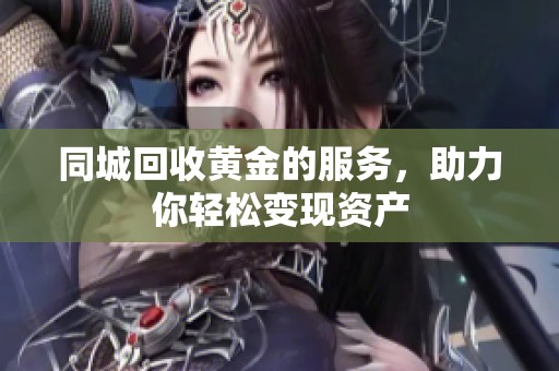 同城回收黄金的服务，助力你轻松变现资产
