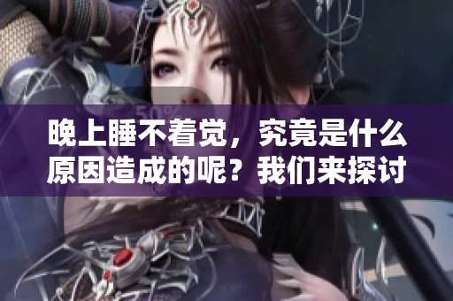 晚上睡不着觉，究竟是什么原因造成的呢？我们来探讨一下。