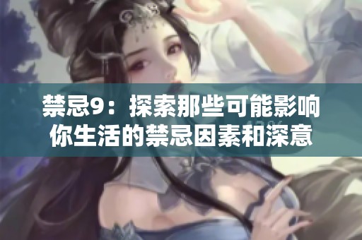 禁忌9：探索那些可能影响你生活的禁忌因素和深意