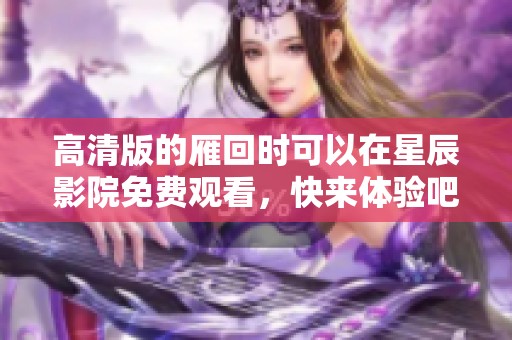 高清版的雁回时可以在星辰影院免费观看，快来体验吧