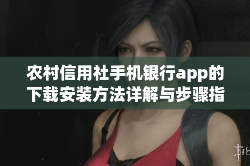 农村信用社手机银行app的下载安装方法详解与步骤指南