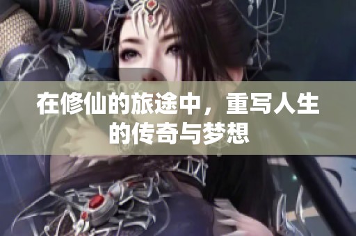 在修仙的旅途中，重写人生的传奇与梦想