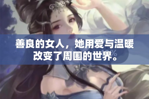 善良的女人，她用爱与温暖改变了周围的世界。