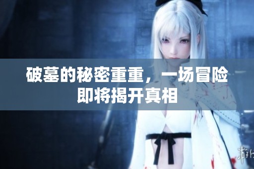 破墓的秘密重重，一场冒险即将揭开真相