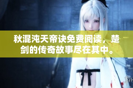 秋混沌天帝诀免费阅读，楚剑的传奇故事尽在其中。