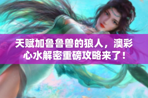 天赋加鲁鲁兽的狼人，澳彩**解密重磅攻略来了！