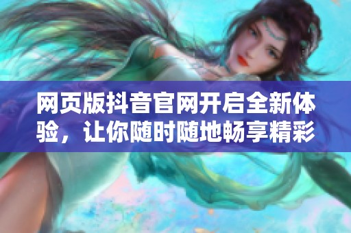 网页版抖音官网开启全新体验，让你随时随地畅享精彩内容