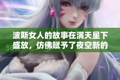 波斯女人的故事在满天星下盛放，仿佛赋予了夜空新的生命