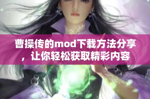 曹操传的mod下载方法分享，让你轻松获取精彩内容