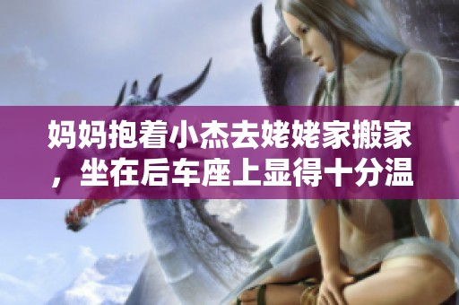 妈妈抱着小杰去姥姥家搬家，坐在后车座上显得十分温馨