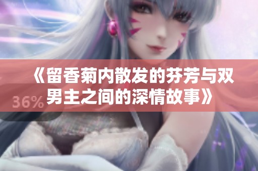 《留香菊内散发的芬芳与双男主之间的深情故事》