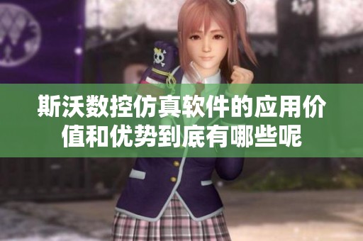 斯沃数控仿真软件的应用价值和优势到底有哪些呢