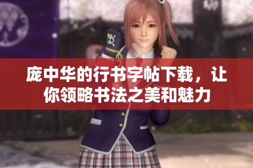 庞中华的行书字帖下载，让你领略书法之美和魅力