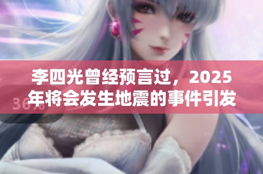 李四光曾经预言过，2025年将会发生地震的事件引发关注
