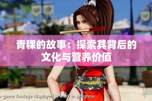青稞的故事：探索其背后的文化与营养价值