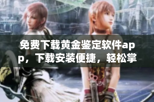 免费下载黄金鉴定软件app，下载安装便捷，轻松掌握黄金市场动态