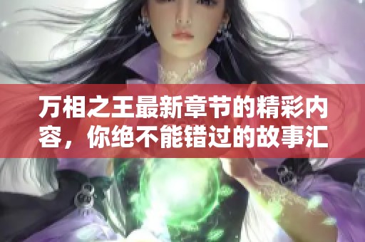 万相之王最新章节的精彩内容，你绝不能错过的故事汇聚！