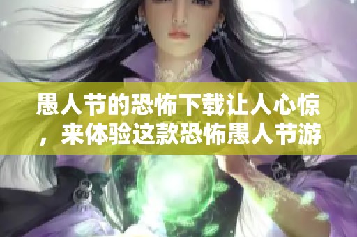 愚人节的恐怖下载让人心惊，来体验这款恐怖愚人节游戏吧！