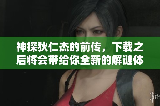 神探狄仁杰的前传，下载之后将会带给你全新的解谜体验