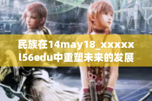 民族在14may18_xxxxxl56edu中重塑未来的发展与愿景