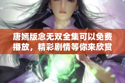 唐嫣版念无双全集可以免费播放，精彩剧情等你来欣赏！