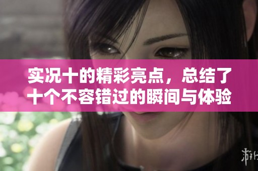 实况十的精彩亮点，总结了十个不容错过的瞬间与体验