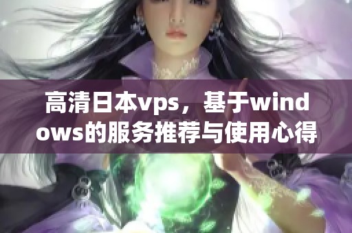 高清日本vps，基于windows的服务推荐与使用心得分享