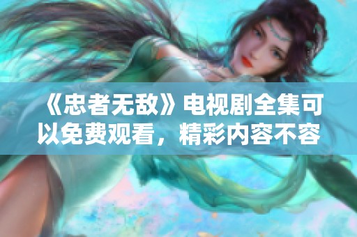 《忠者无敌》电视剧全集可以免费观看，精彩内容不容错过！