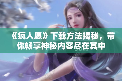 《疯人愿》下载方法揭秘，带你畅享神秘内容尽在其中