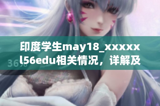 印度学生may18_xxxxxl56edu相关情况，详解及分析内容不可忽视