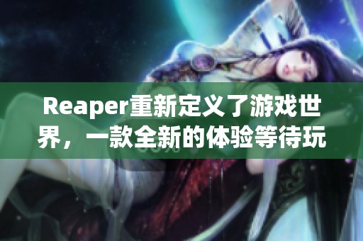Reaper重新定义了游戏世界，一款全新的体验等待玩家们的探索