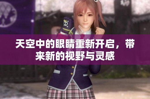 天空中的眼睛重新开启，带来新的视野与灵感