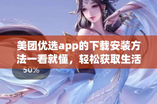美团优选app的下载安装方法一看就懂，轻松获取生活所需的便利服务。
