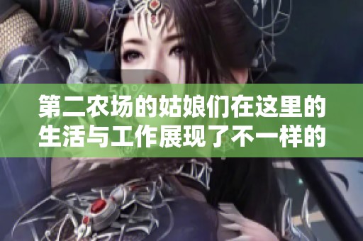 第二农场的姑娘们在这里的生活与工作展现了不一样的风采与梦想