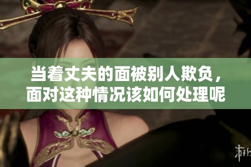 当着丈夫的面被别人欺负，面对这种情况该如何处理呢