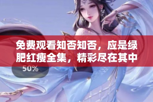免费观看知否知否，应是绿肥红瘦全集，精彩尽在其中