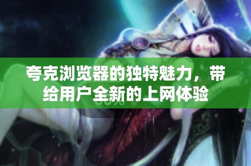 夸克浏览器的独特魅力，带给用户全新的上网体验