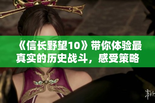 《信长野望10》带你体验最真实的历史战斗，感受策略游戏的魅力与乐趣