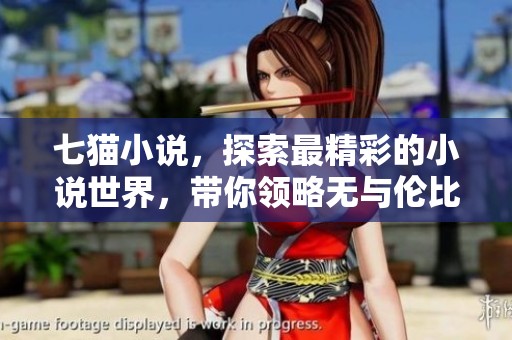 七猫小说，探索最精彩的小说世界，带你领略无与伦比的阅读体验