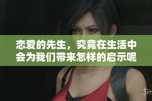 恋爱的先生，究竟在生活中会为我们带来怎样的启示呢