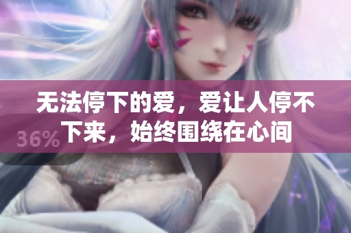 无法停下的爱，爱让人停不下来，始终围绕在心间