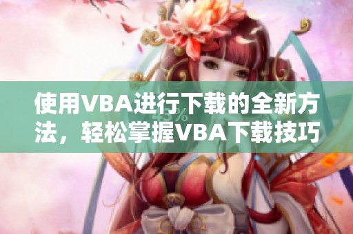 使用VBA进行下载的全新方法，轻松掌握VBA下载技巧与应用实例