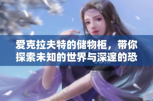 爱克拉夫特的储物柜，带你探索未知的世界与深邃的恐惧