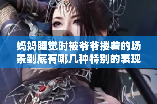 妈妈睡觉时被爷爷搂着的场景到底有哪几种特别的表现方式