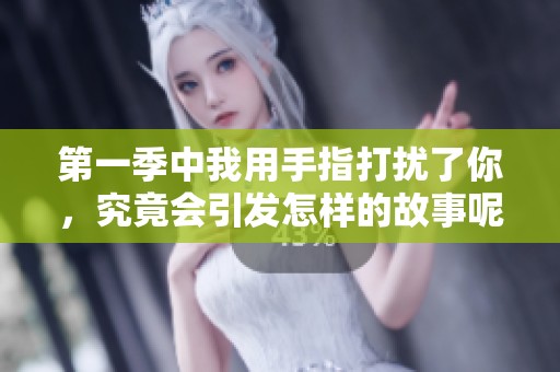 第一季中我用手指打扰了你，究竟会引发怎样的故事呢