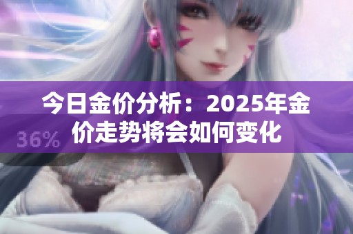 今日金价分析：2025年金价走势将会如何变化