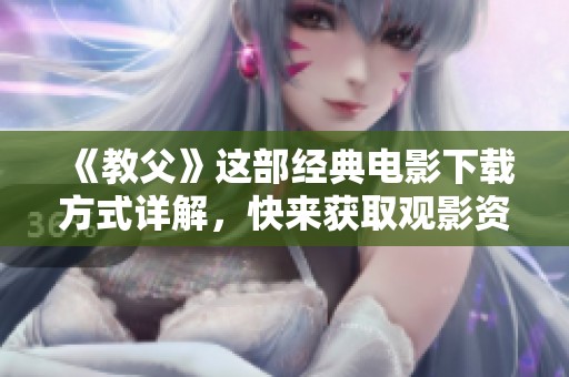 《教父》这部经典电影下载方式详解，快来获取观影资源吧